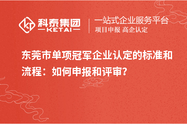 東莞市單項冠軍企業認定的標準和流程：如何申報和評審？
