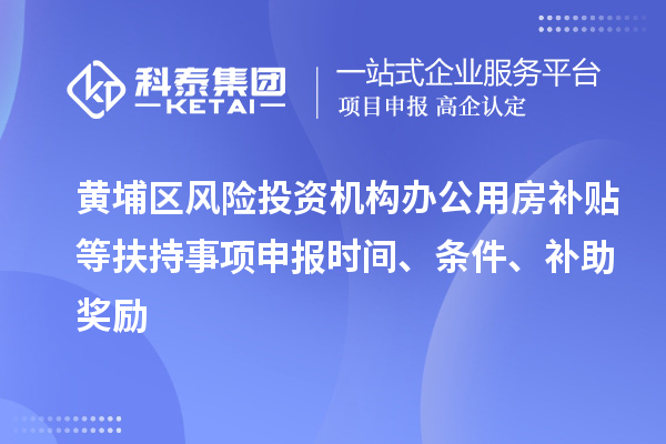 黃埔區風險投資機構辦公用房補貼等扶持事項申報時間、條件、補助獎勵