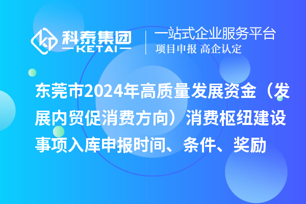 東莞市2024年高質量發展資金（發展內貿促消費方向）消費樞紐建設事項入庫申報時間、條件、獎勵