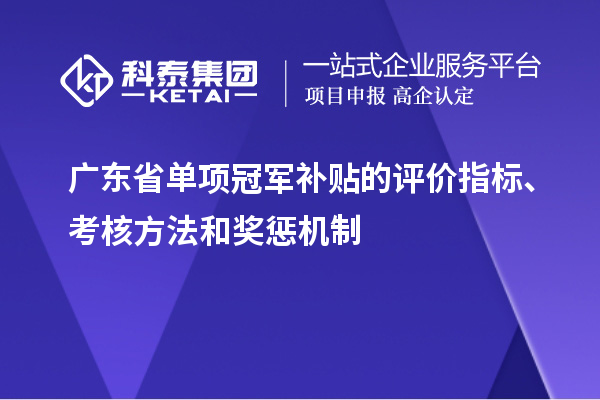 廣東省單項冠軍補貼的評價指標、考核方法和獎懲機制