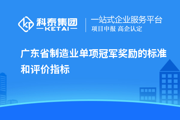 廣東省制造業單項冠軍獎勵的標準和評價指標