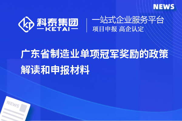 廣東省制造業單項冠軍獎勵的政策解讀和申報材料