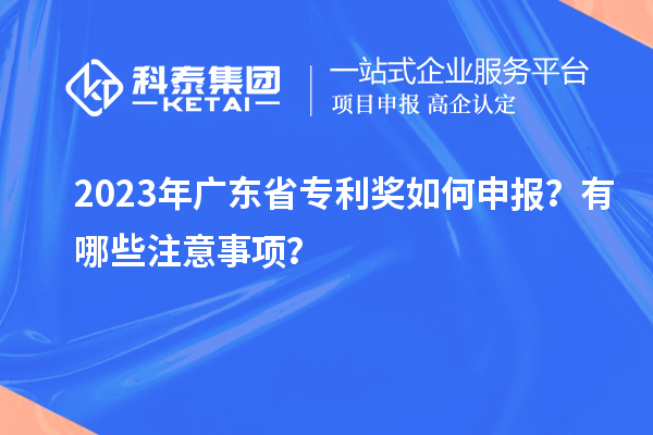 2023年廣東省專利獎(jiǎng)如何申報(bào)？有哪些注意事項(xiàng)？