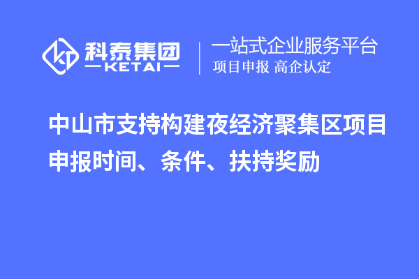 中山市支持構建夜經濟聚集區<a href=http://www.xjsygy.com/shenbao.html target=_blank class=infotextkey>項目申報</a>時間、條件、扶持獎勵