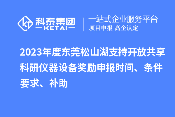 2023年度東莞松山湖支持開放共享科研儀器設備獎勵申報時間、條件要求、補助