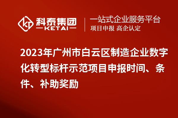 2023年廣州市白云區(qū)制造企業(yè)數(shù)字化轉(zhuǎn)型標(biāo)桿示范項(xiàng)目申報(bào)時(shí)間、條件、補(bǔ)助獎(jiǎng)勵(lì)