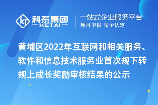 黃埔區(qū)2022年互聯(lián)網(wǎng)和相關(guān)服務、軟件和信息技術(shù)服務業(yè)首次規(guī)下轉(zhuǎn)規(guī)上成長獎勵審核結(jié)果的公示