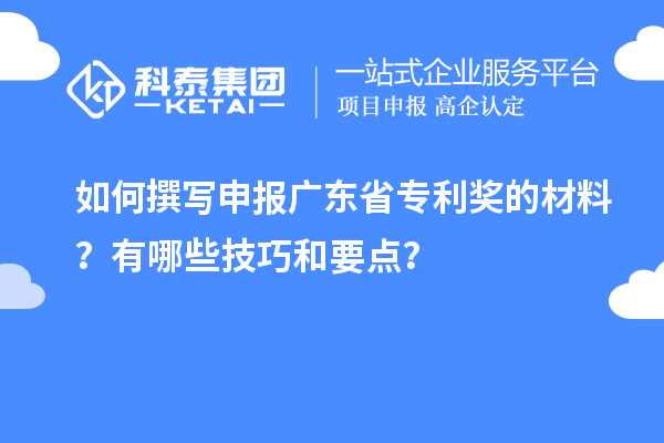 如何撰寫申報廣東省專利獎的材料？有哪些技巧和要點(diǎn)？