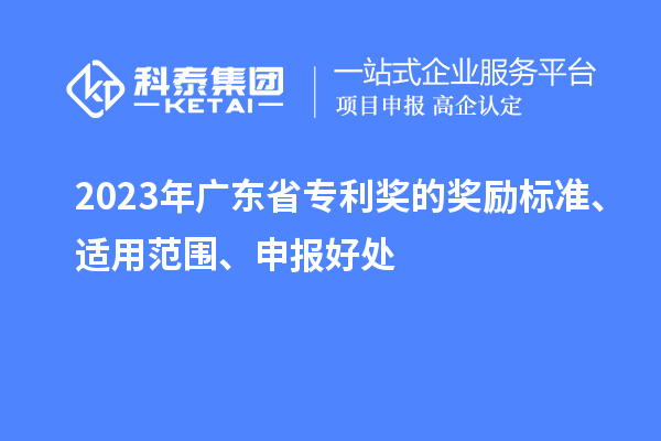2023年廣東省專利獎(jiǎng)的獎(jiǎng)勵(lì)標(biāo)準(zhǔn)、適用范圍、申報(bào)好處