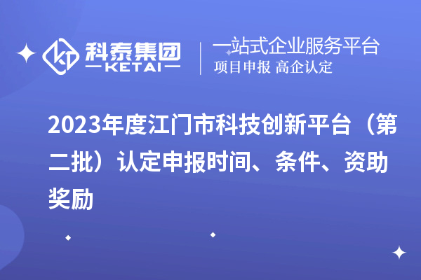 2023年度江門市科技創(chuàng)新平臺（第二批）認(rèn)定申報(bào)時(shí)間、條件、資助獎(jiǎng)勵(lì)