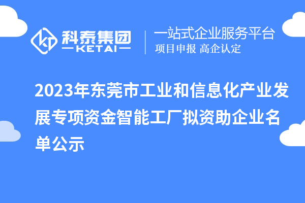 2023年?yáng)|莞市工業(yè)和信息化產(chǎn)業(yè)發(fā)展專項(xiàng)資金智能工廠擬資助企業(yè)名單公示