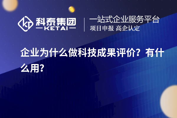 企業(yè)為什么做科技成果評價？有什么用？