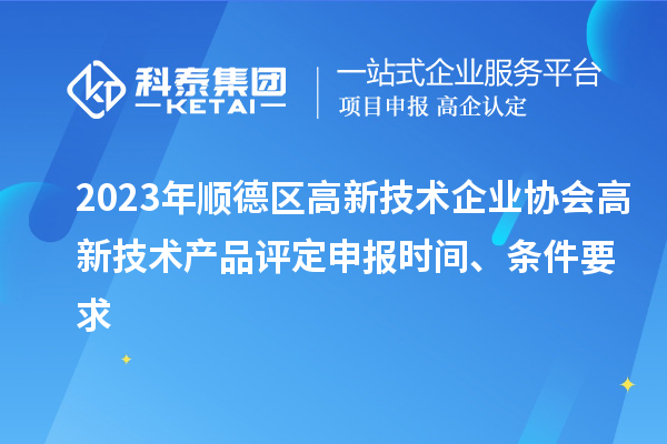 2023年順德區高新技術企業協會高新技術產品評定申報時間、條件要求