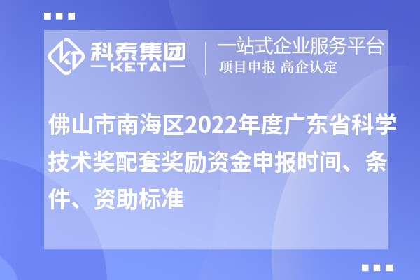 佛山市南海區(qū)2022年度廣東省科學(xué)技術(shù)獎配套獎勵資金申報時間、條件、資助標(biāo)準(zhǔn)