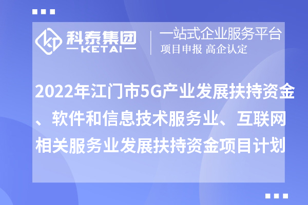 2022年江門市5G產(chǎn)業(yè)發(fā)展扶持資金、軟件和信息技術(shù)服務業(yè)、互聯(lián)網(wǎng)相關服務業(yè)發(fā)展扶持資金項目計劃