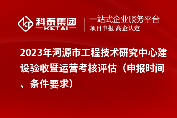 2023年河源市工程技術研究中心建設驗收暨運營考核評估（申報時間、條件要求）