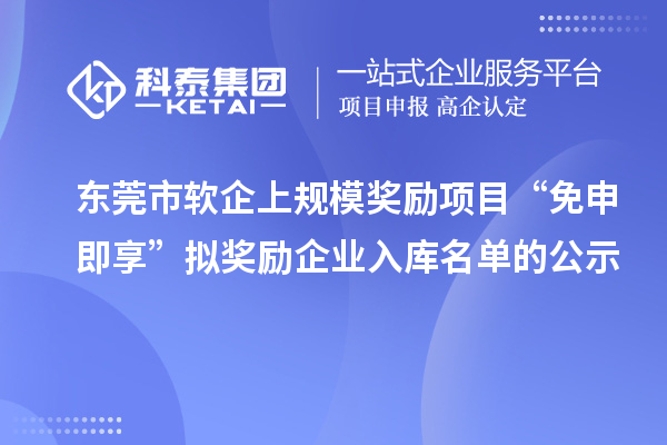 東莞市軟企上規模獎勵項目“免申即享”擬獎勵企業入庫名單的公示