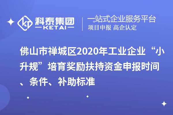 佛山市禪城區(qū)2020年工業(yè)企業(yè)“小升規(guī)”培育獎勵扶持資金申報時間、條件、補助標準