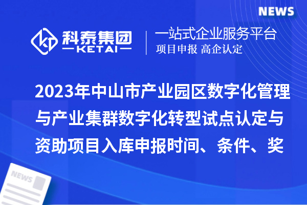 2023年中山市產(chǎn)業(yè)園區(qū)數(shù)字化管理與產(chǎn)業(yè)集群數(shù)字化轉(zhuǎn)型試點(diǎn)認(rèn)定與資助項(xiàng)目入庫(kù)申報(bào)時(shí)間、條件、獎(jiǎng)勵(lì)