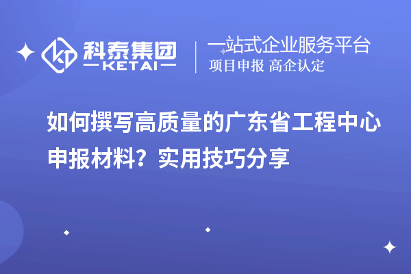 如何撰寫高質量的廣東省工程中心申報材料？實用技巧分享