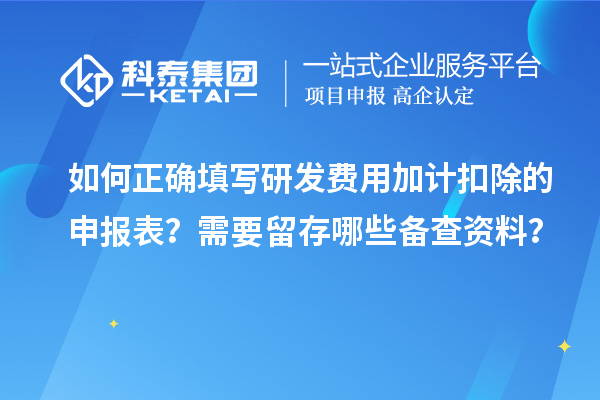 如何正確填寫研發(fā)費用加計扣除的申報表？需要留存哪些備查資料？