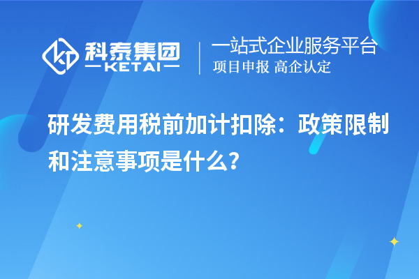 研發(fā)費用稅前加計扣除：政策限制和注意事項是什么？