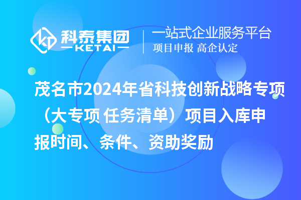 茂名市2024年省科技創新戰略專項（大專項+任務清單）項目入庫申報時間、條件、資助獎勵