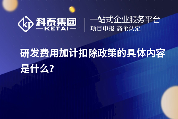 研發(fā)費用加計扣除政策的具體內容是什么？