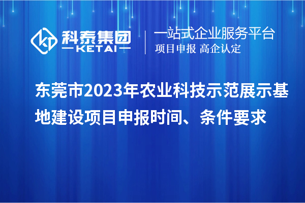 東莞市2023年農(nóng)業(yè)科技示范展示基地建設(shè)<a href=http://www.xjsygy.com/shenbao.html target=_blank class=infotextkey>項(xiàng)目申報(bào)</a>時(shí)間、條件要求