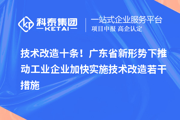 技術改造十條！廣東省新形勢下推動工業(yè)企業(yè)加快實施技術改造若干措施