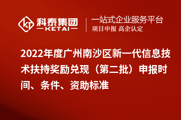2022年度廣州南沙區(qū)新一代信息技術(shù)扶持獎(jiǎng)勵(lì)兌現(xiàn)（第二批）申報(bào)時(shí)間、條件、資助標(biāo)準(zhǔn)