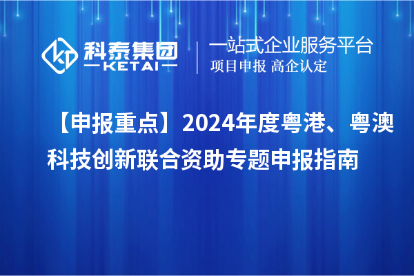 【申報(bào)重點(diǎn)】2024年度粵港、粵澳科技創(chuàng)新聯(lián)合資助專題申報(bào)指南