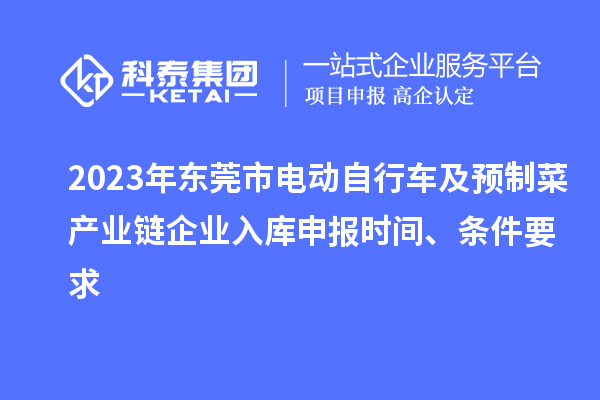 2023年東莞市電動自行車及預制菜產業鏈企業入庫申報時間、條件要求