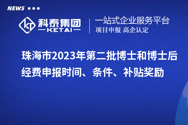 珠海市2023年第二批博士和博士后經費申報時間、條件、補貼獎勵