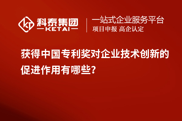 獲得中國專利獎對企業技術創新的促進作用有哪些？