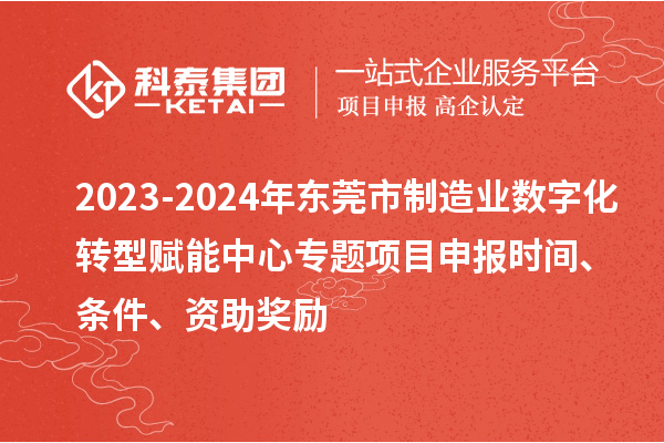 2023-2024年東莞市制造業數字化轉型賦能中心專題<a href=http://www.xjsygy.com/shenbao.html target=_blank class=infotextkey>項目申報</a>時間、條件、資助獎勵