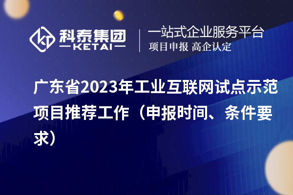 廣東省2023年工業互聯網試點示范項目推薦工作（申報時間、條件要求）