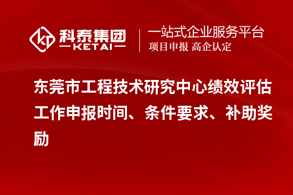 東莞市工程技術研究中心績效評估工作申報時間、條件要求、補助獎勵
