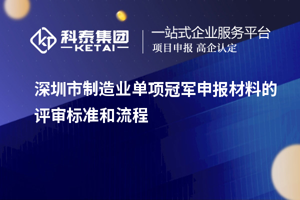 深圳市制造業單項冠軍申報材料的評審標準和流程
