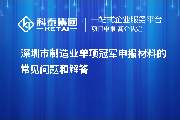 深圳市制造業單項冠軍申報材料的常見問題和解答