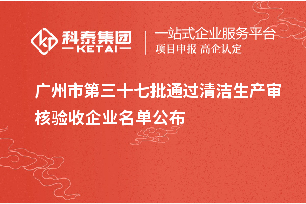 廣州市第三十七批通過清潔生產審核驗收企業名單公布