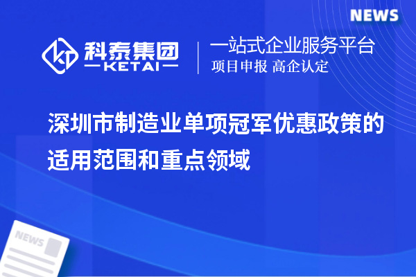 深圳市制造業單項冠軍優惠政策的適用范圍和重點領域
