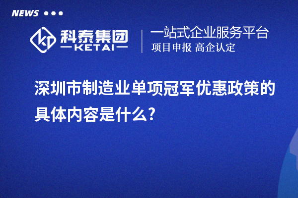 深圳市制造業單項冠軍優惠政策的具體內容是什么?