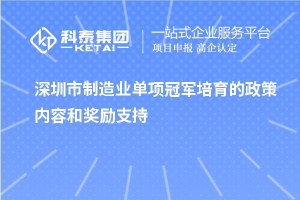 深圳市制造業單項冠軍培育的政策內容和獎勵支持