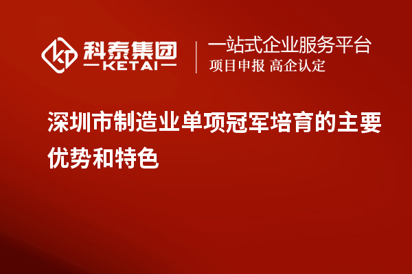 深圳市制造業單項冠軍培育的主要優勢和特色