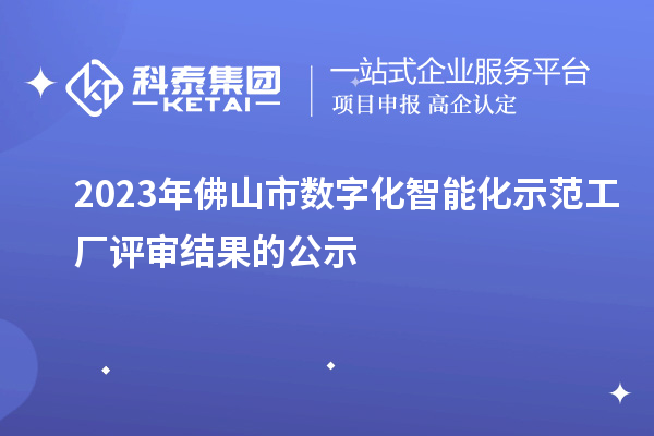 2023年佛山市數字化智能化示范工廠評審結果的公示