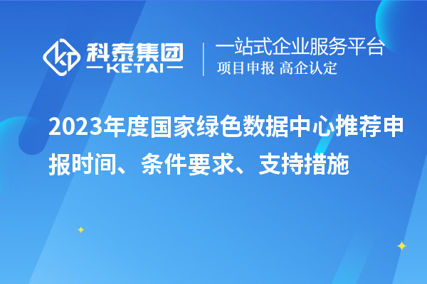 2023年度國家綠色數據中心推薦申報時間、條件要求、支持措施