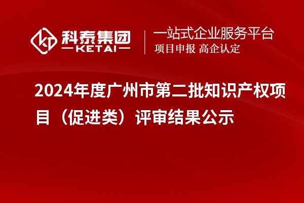 2024年度廣州市第二批知識產權項目（促進類）評審結果公示