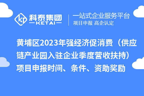 黃埔區2023年強經濟促消費（供應鏈產業園入駐企業季度營收扶持）<a href=http://www.xjsygy.com/shenbao.html target=_blank class=infotextkey>項目申報</a>時間、條件、資助獎勵