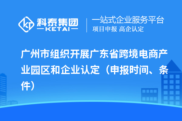 廣州市組織開展廣東省跨境電商產(chǎn)業(yè)園區(qū)和企業(yè)認(rèn)定（申報(bào)時(shí)間、條件）